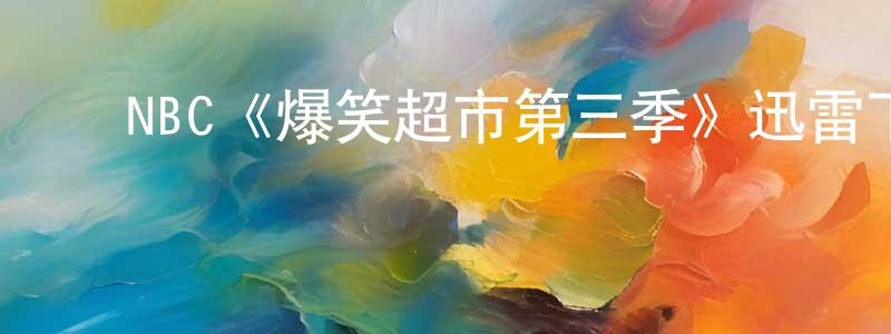 陈哲俊发布NBC《爆笑超市第三季》迅雷下载/在线观看/百度云-都市/情感-美剧天堂